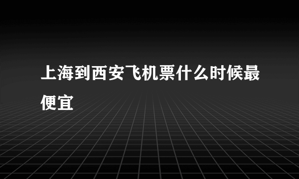 上海到西安飞机票什么时候最便宜