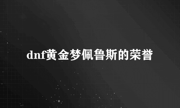 dnf黄金梦佩鲁斯的荣誉