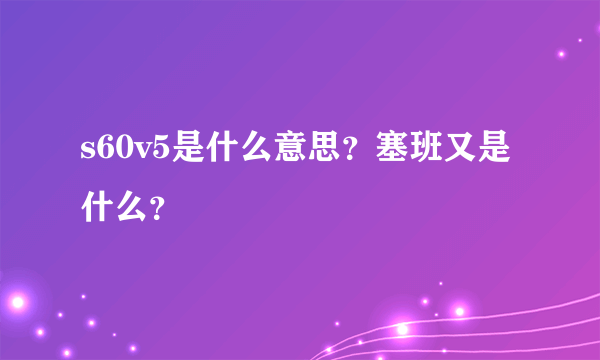 s60v5是什么意思？塞班又是什么？