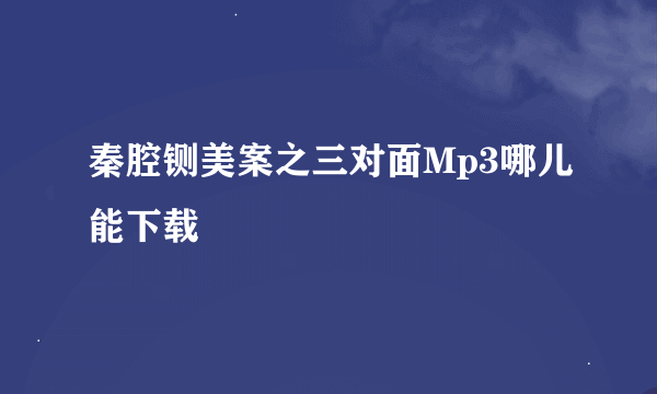 秦腔铡美案之三对面Mp3哪儿能下载