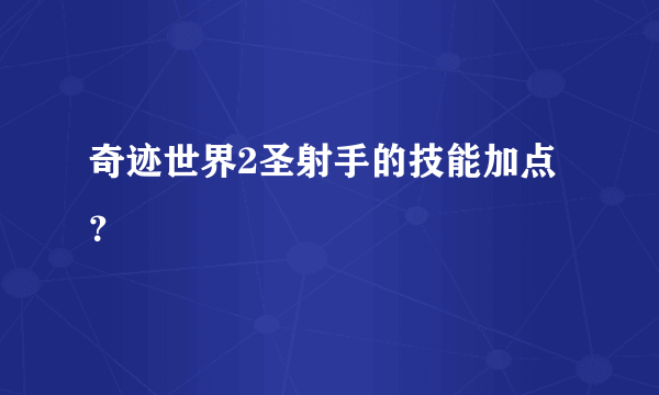 奇迹世界2圣射手的技能加点？