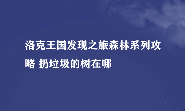 洛克王国发现之旅森林系列攻略 扔垃圾的树在哪