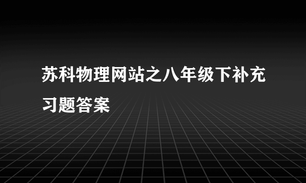 苏科物理网站之八年级下补充习题答案