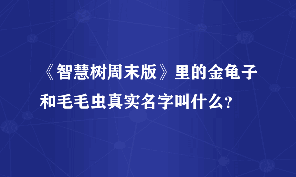 《智慧树周末版》里的金龟子和毛毛虫真实名字叫什么？