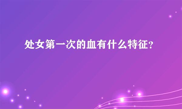 处女第一次的血有什么特征？