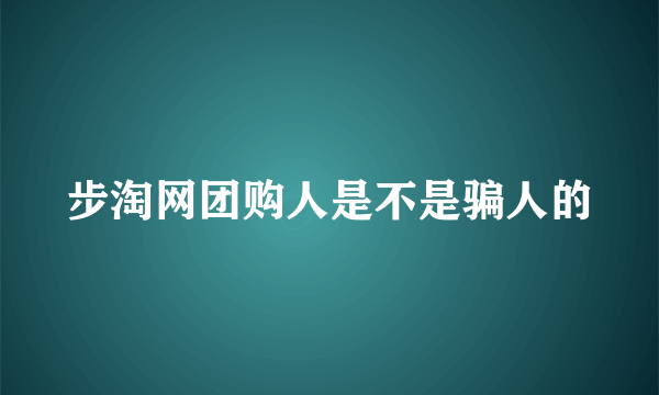 步淘网团购人是不是骗人的