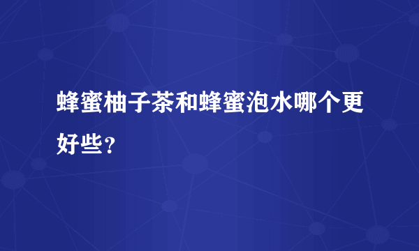 蜂蜜柚子茶和蜂蜜泡水哪个更好些？