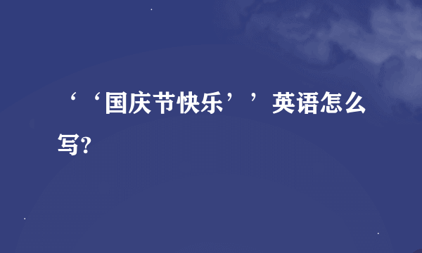 ‘‘国庆节快乐’’英语怎么写?