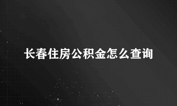 长春住房公积金怎么查询