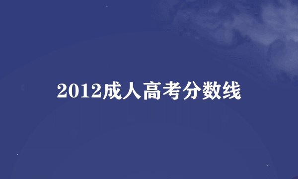 2012成人高考分数线