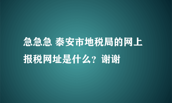 急急急 泰安市地税局的网上报税网址是什么？谢谢