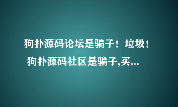 狗扑源码论坛是骗子！垃圾！ 狗扑源码社区是骗子,买了VIP就封号!!