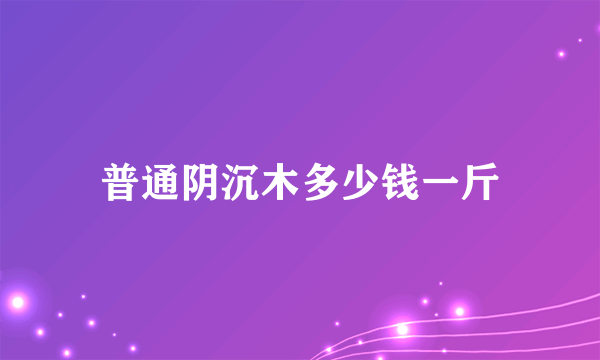 普通阴沉木多少钱一斤