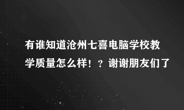 有谁知道沧州七喜电脑学校教学质量怎么样！？谢谢朋友们了