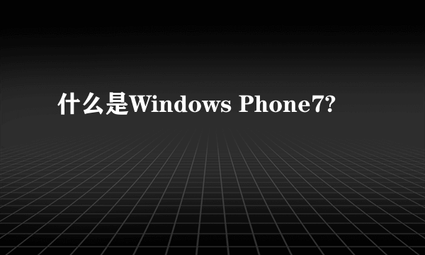 什么是Windows Phone7?