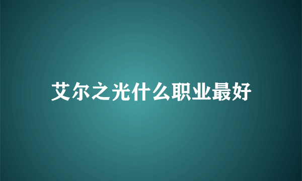 艾尔之光什么职业最好