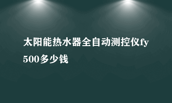 太阳能热水器全自动测控仪fy500多少钱