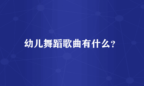 幼儿舞蹈歌曲有什么？