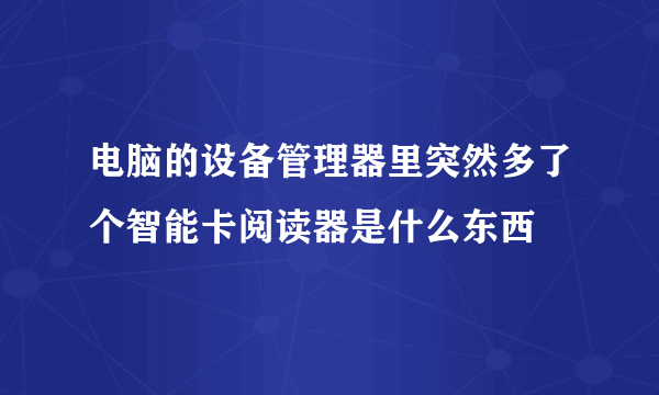 电脑的设备管理器里突然多了个智能卡阅读器是什么东西