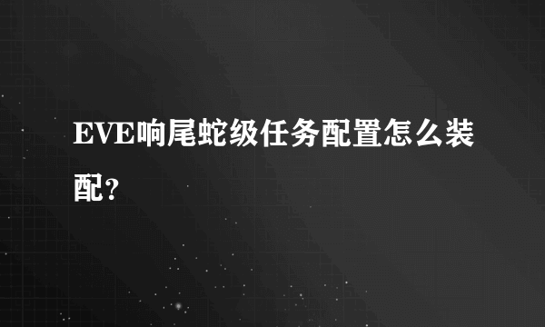 EVE响尾蛇级任务配置怎么装配？