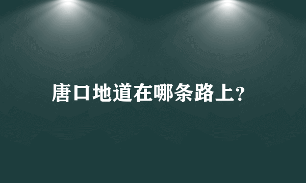 唐口地道在哪条路上？