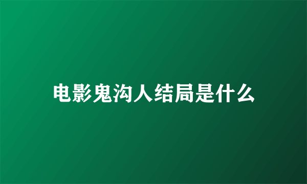 电影鬼沟人结局是什么