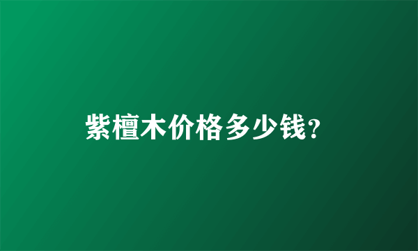 紫檀木价格多少钱？