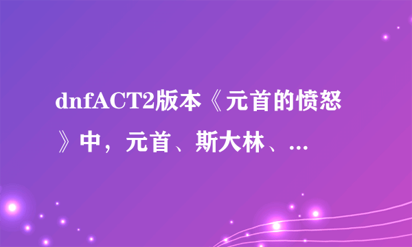 dnfACT2版本《元首的愤怒》中，元首、斯大林、罗斯福分别用什么职业