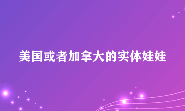 美国或者加拿大的实体娃娃