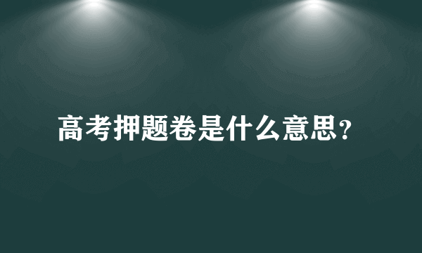 高考押题卷是什么意思？