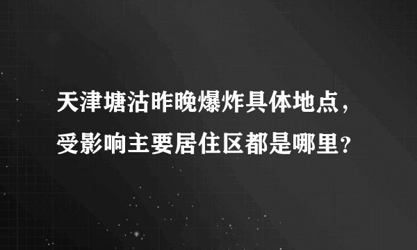 天津塘沽昨晚爆炸具体地点，受影响主要居住区都是哪里？