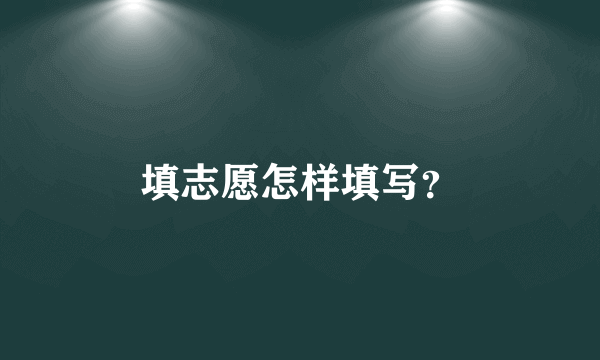 填志愿怎样填写？