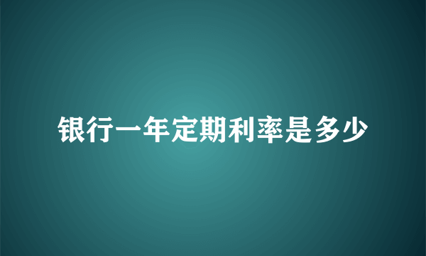 银行一年定期利率是多少