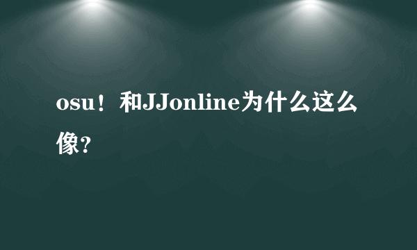 osu！和JJonline为什么这么像？