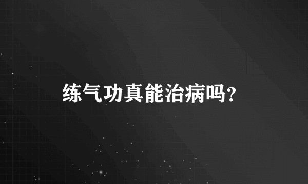 练气功真能治病吗？