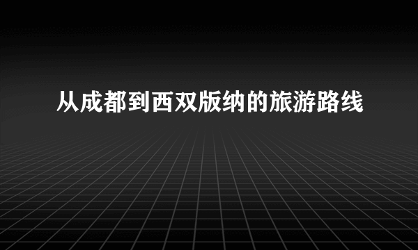 从成都到西双版纳的旅游路线