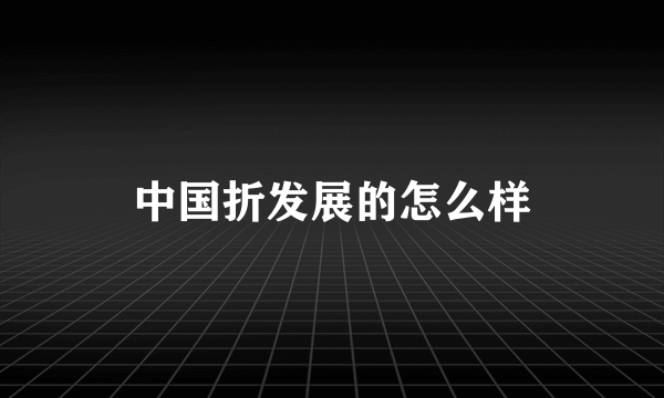 中国折发展的怎么样