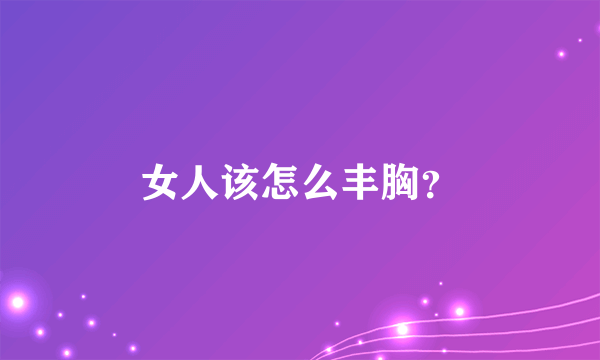 女人该怎么丰胸？