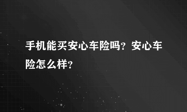 手机能买安心车险吗？安心车险怎么样？