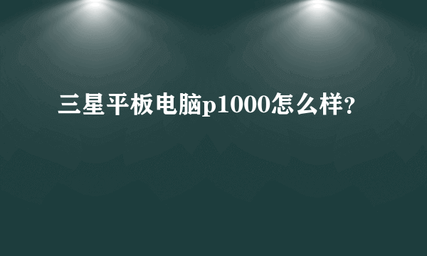 三星平板电脑p1000怎么样？