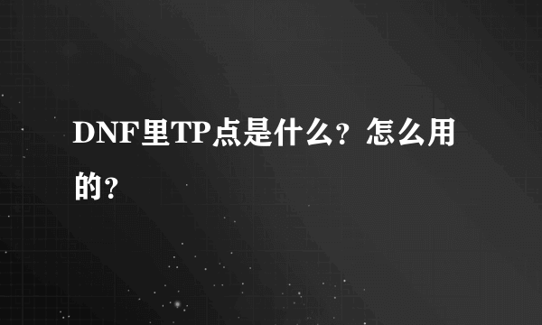 DNF里TP点是什么？怎么用的？