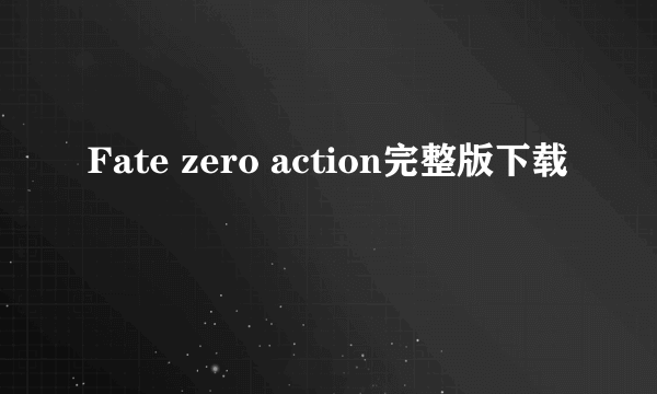 Fate zero action完整版下载