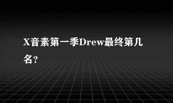 X音素第一季Drew最终第几名？