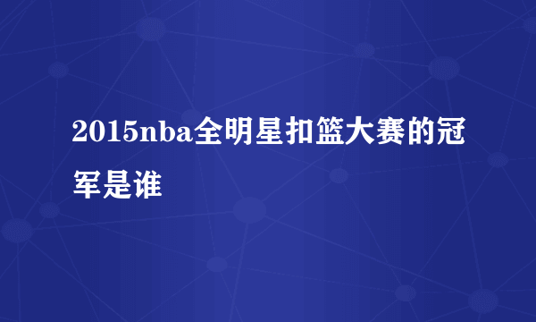 2015nba全明星扣篮大赛的冠军是谁