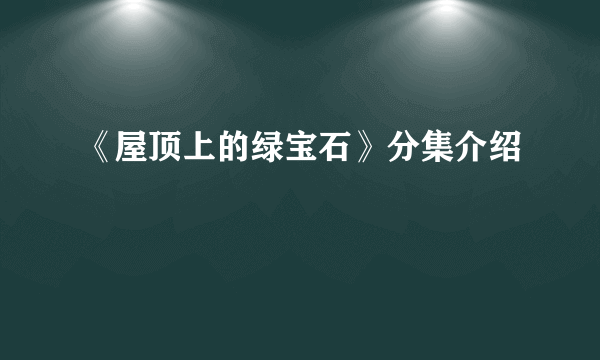 《屋顶上的绿宝石》分集介绍