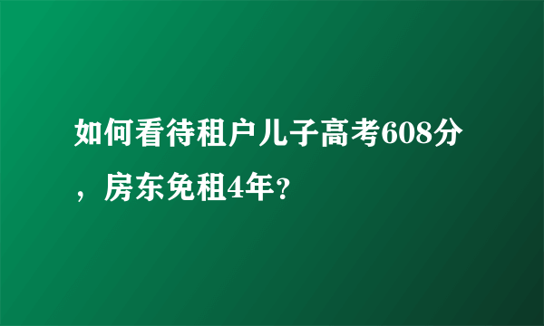 如何看待租户儿子高考608分，房东免租4年？