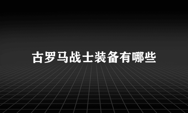 古罗马战士装备有哪些