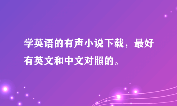 学英语的有声小说下载，最好有英文和中文对照的。