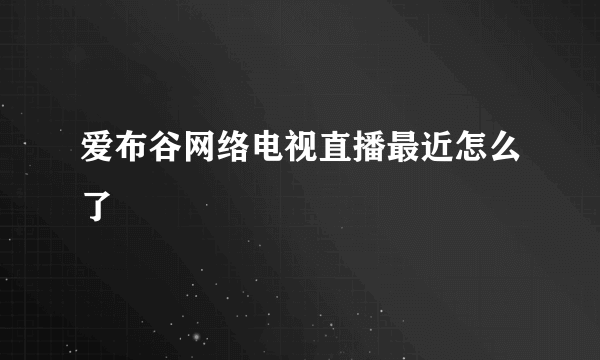 爱布谷网络电视直播最近怎么了