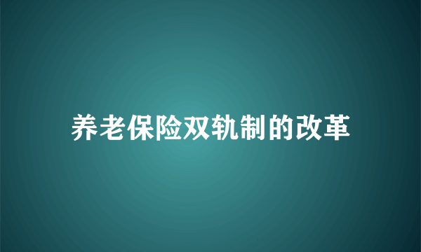 养老保险双轨制的改革